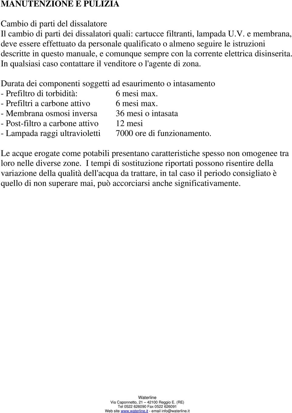 In qualsiasi caso contattare il venditore o l'agente di zona. Durata dei componenti soggetti ad esaurimento o intasamento - Prefiltro di torbidità: 6 mesi max. - Prefiltri a carbone attivo 6 mesi max.