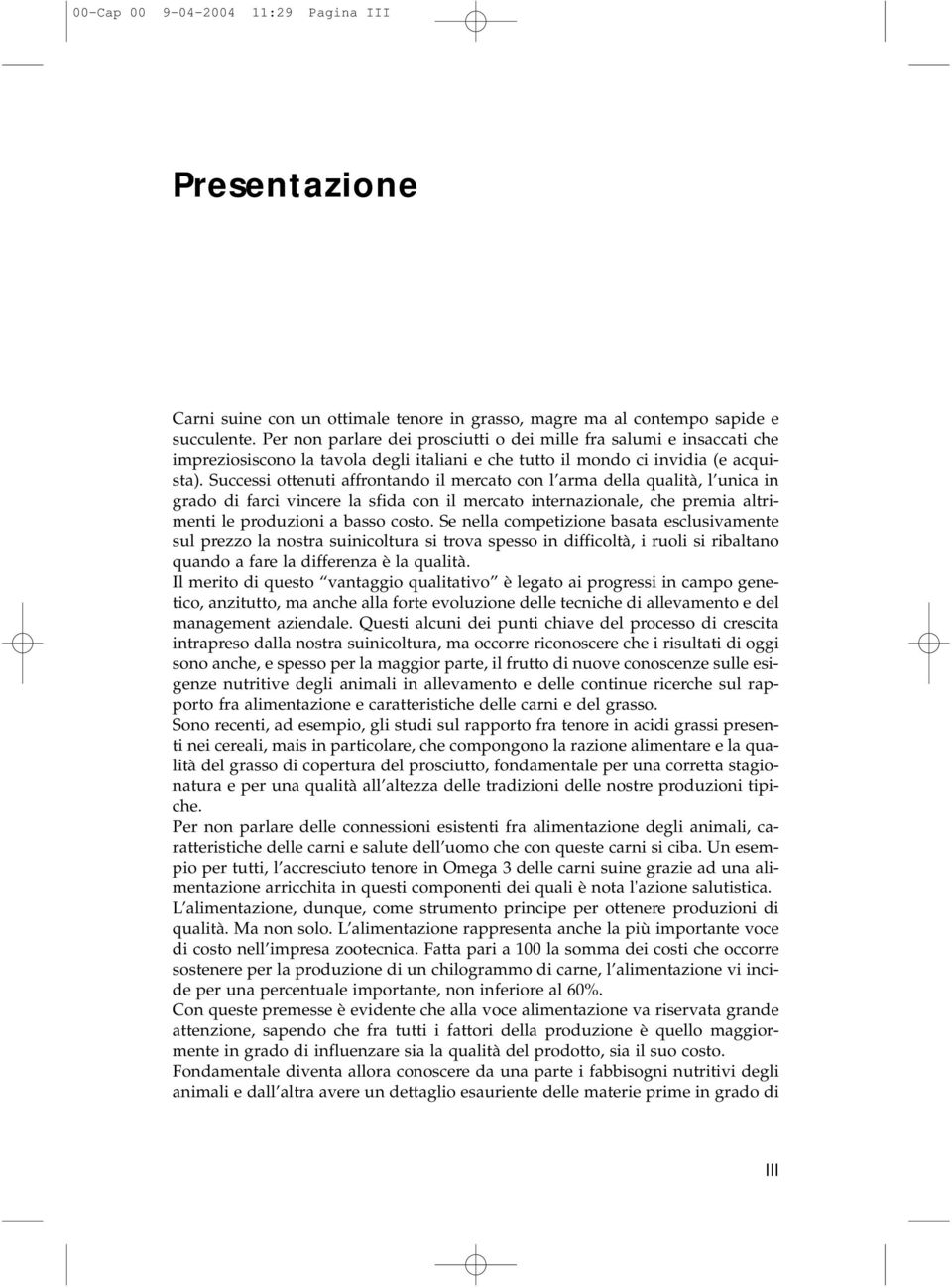 Successi ottenuti affrontando il mercato con l arma della qualità, l unica in grado di farci vincere la sfida con il mercato internazionale, che premia altrimenti le produzioni a basso costo.