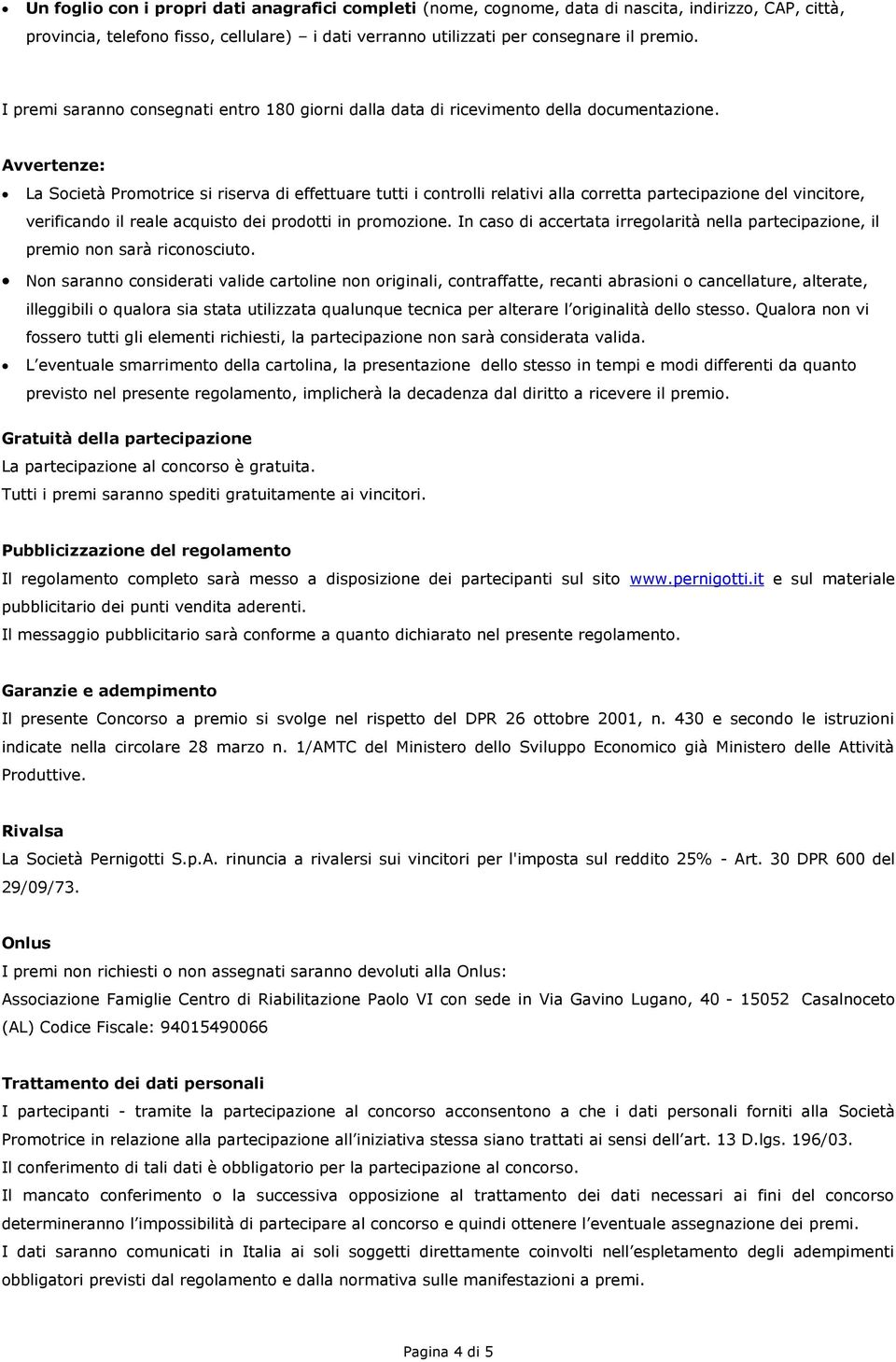 Avvertenze: La Società Promotrice si riserva di effettuare tutti i controlli relativi alla corretta partecipazione del vincitore, verificando il reale acquisto dei prodotti in promozione.