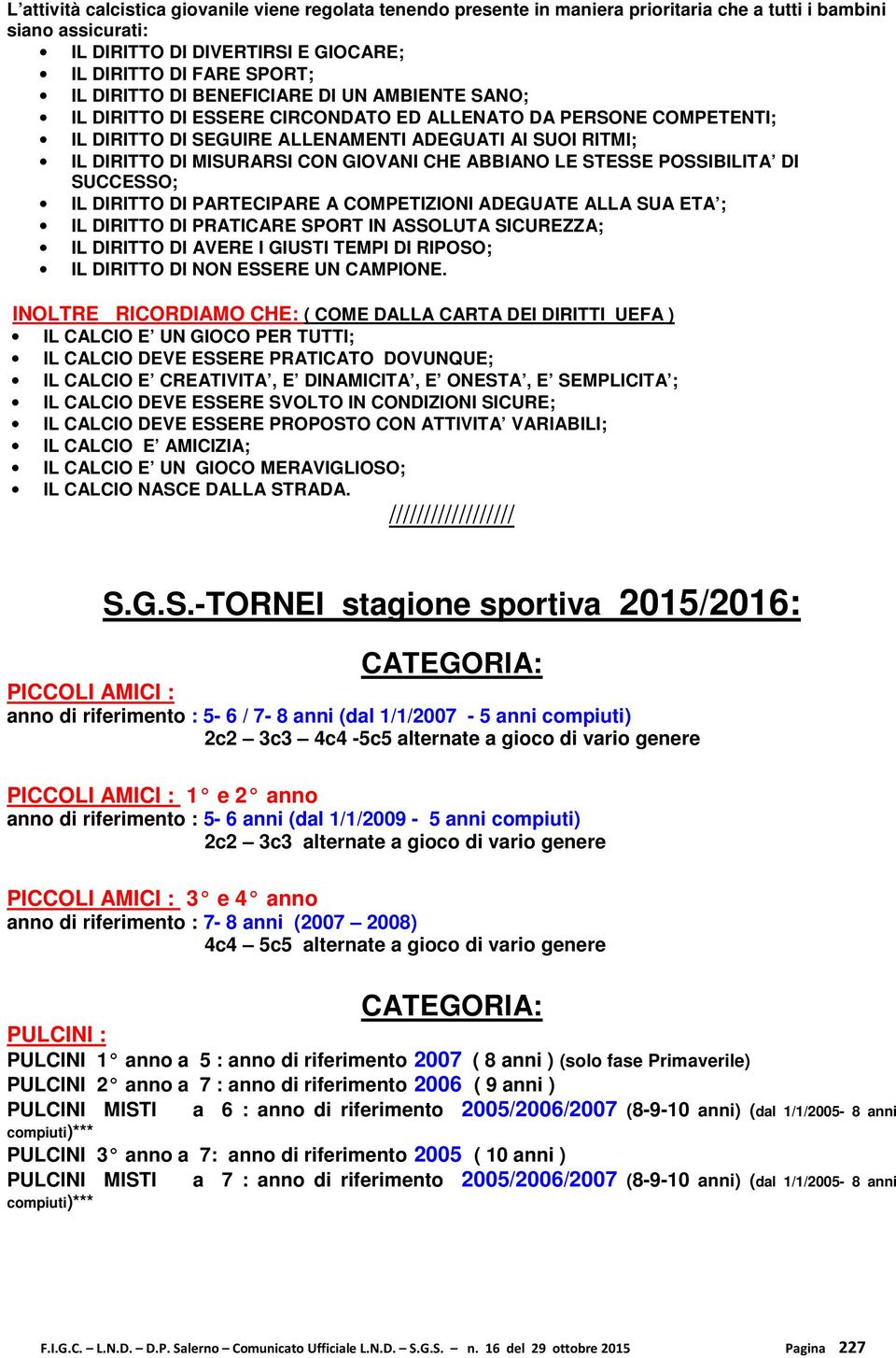 CHE ABBIANO LE STESSE POSSIBILITA DI SUCCESSO; IL DIRITTO DI PARTECIPARE A COMPETIZIONI ADEGUATE ALLA SUA ETA ; IL DIRITTO DI PRATICARE SPORT IN ASSOLUTA SICUREZZA; IL DIRITTO DI AVERE I GIUSTI TEMPI