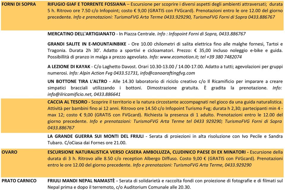 Info : Infopoint Forni di Sopra, 0433.886767 GRANDI SALITE IN E-MOUNTAINBIKE - Ore 10.00 chilometri di salita elettrica fino alle malghe fornesi, Tartoi e Tragonia. Durata 2h 30'.