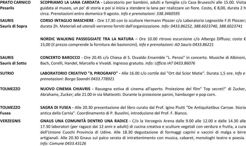 3460595 CORSO INTAGLIO MASCHERE - Ore 17.30 con lo scultore Hermann Plozzer c/o Laboratorio Legnostile F.lli Plozzer; durata 2h. Materiali ed utensili verranno forniti dall'organizzazione. Info: 0433.