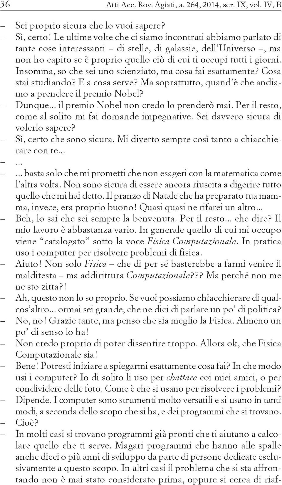 Insomma, so che sei uno scienziato, ma cosa fai esattamente? Cosa stai studiando? E a cosa serve? Ma soprattutto, quand è che andiamo a prendere il premio Nobel? Dunque.