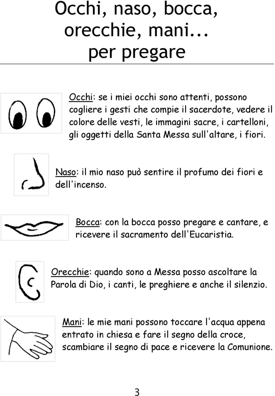 gli oggetti della Santa Messa sull'altare, i fiori. Naso: il mio naso può sentire il profumo dei fiori e dell'incenso.