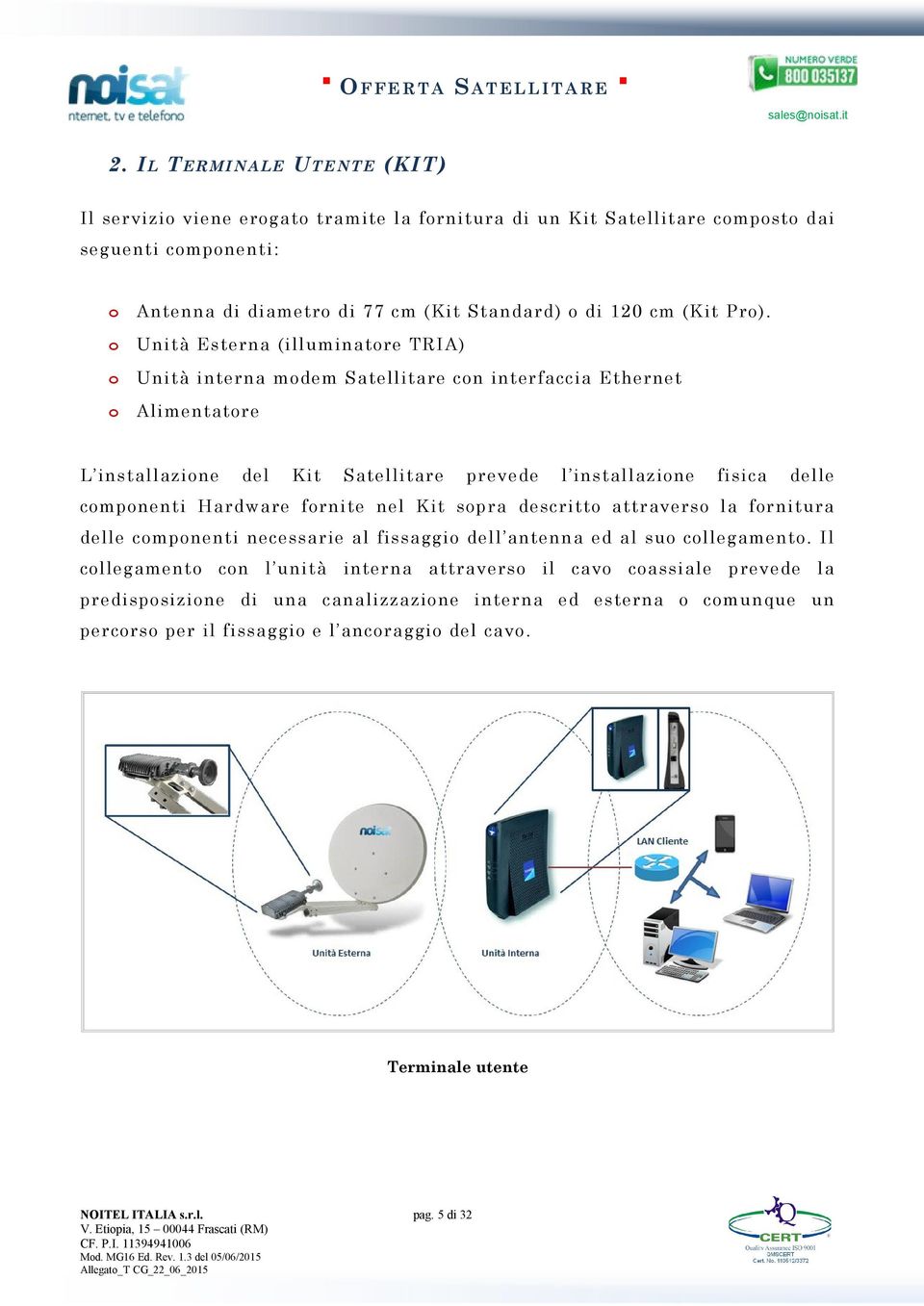 Unità sterna (illuminatre TRIA) Unità interna mdem Satellitare cn interfaccia thernet Alimentatre L installazine del Kit Satellitare prevede l installazine fisica delle cmpnenti Hardware frnite nel