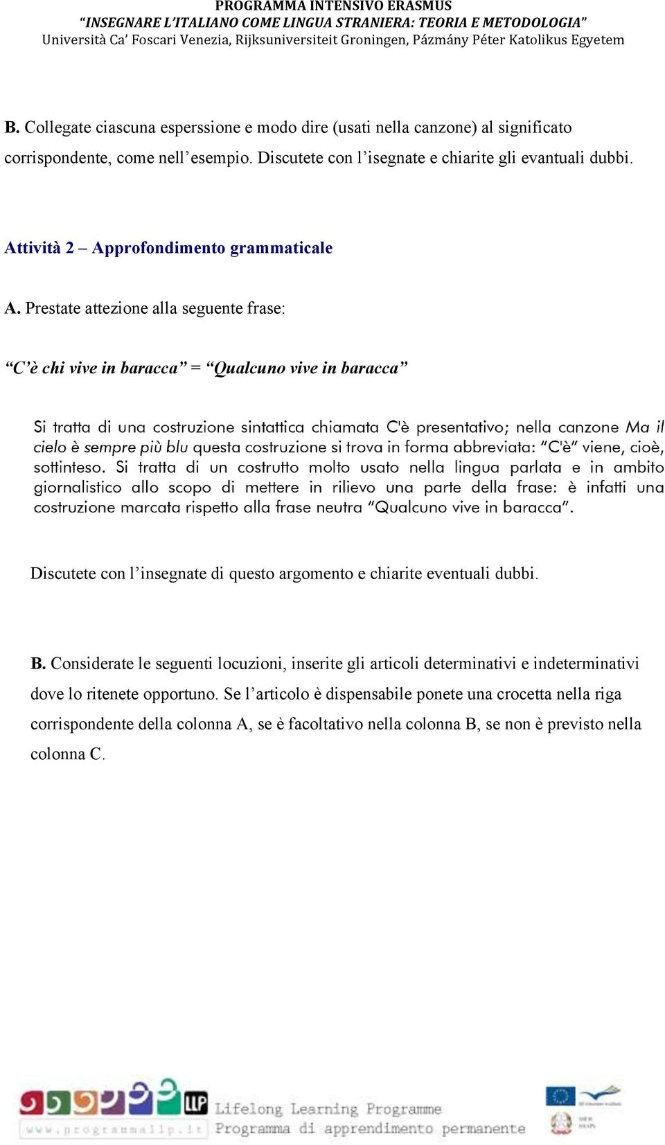 Prestate attezione alla seguente frase: C è chi vive in baracca = Qualcuno vive in baracca Discutete con l insegnate di questo argomento e chiarite eventuali dubbi.