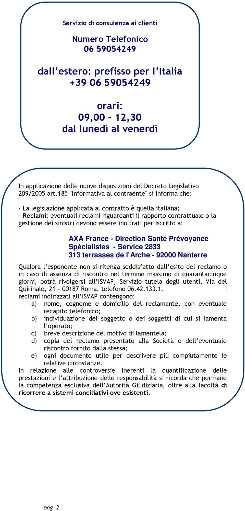 185 "Informativa al contraente" si informa che: - La legislazione applicata al contratto è quella italiana; - Reclami: eventuali reclami riguardanti il rapporto contrattuale o la gestione dei