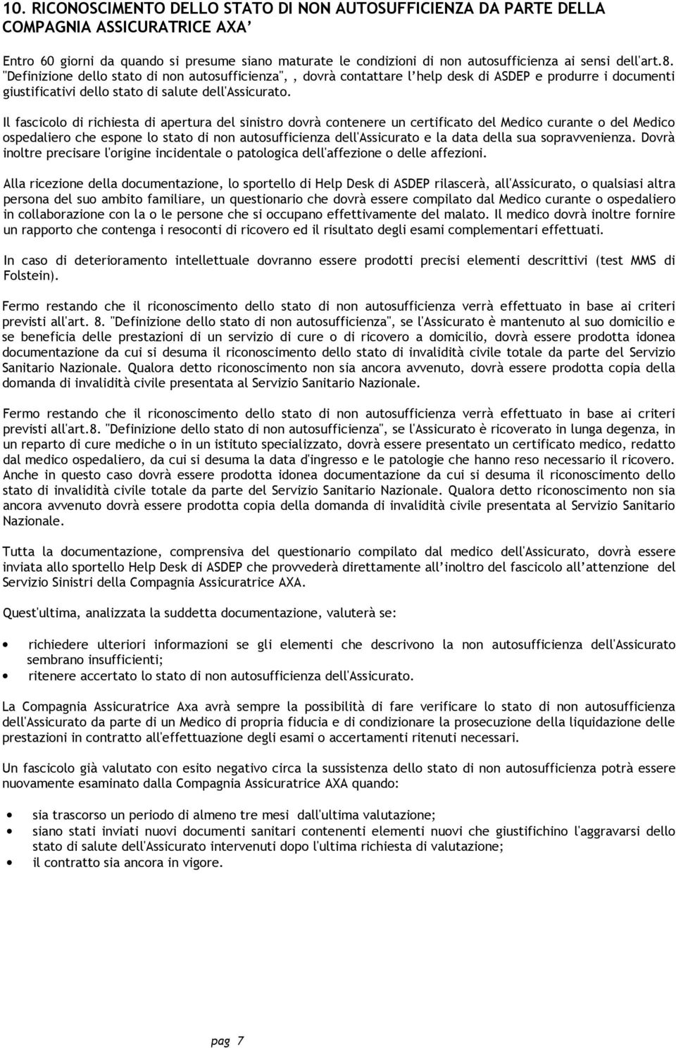 Il fascicolo di richiesta di apertura del sinistro dovrà contenere un certificato del Medico curante o del Medico ospedaliero che espone lo stato di non autosufficienza dell'assicurato e la data