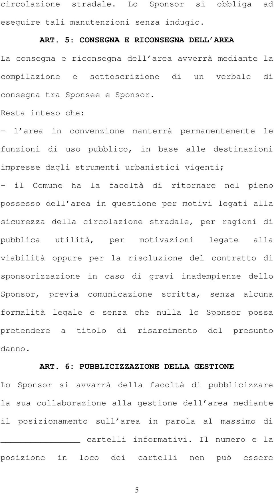 Resta inteso che: - l area in convenzione manterrà permanentemente le funzioni di uso pubblico, in base alle destinazioni impresse dagli strumenti urbanistici vigenti; - il Comune ha la facoltà di