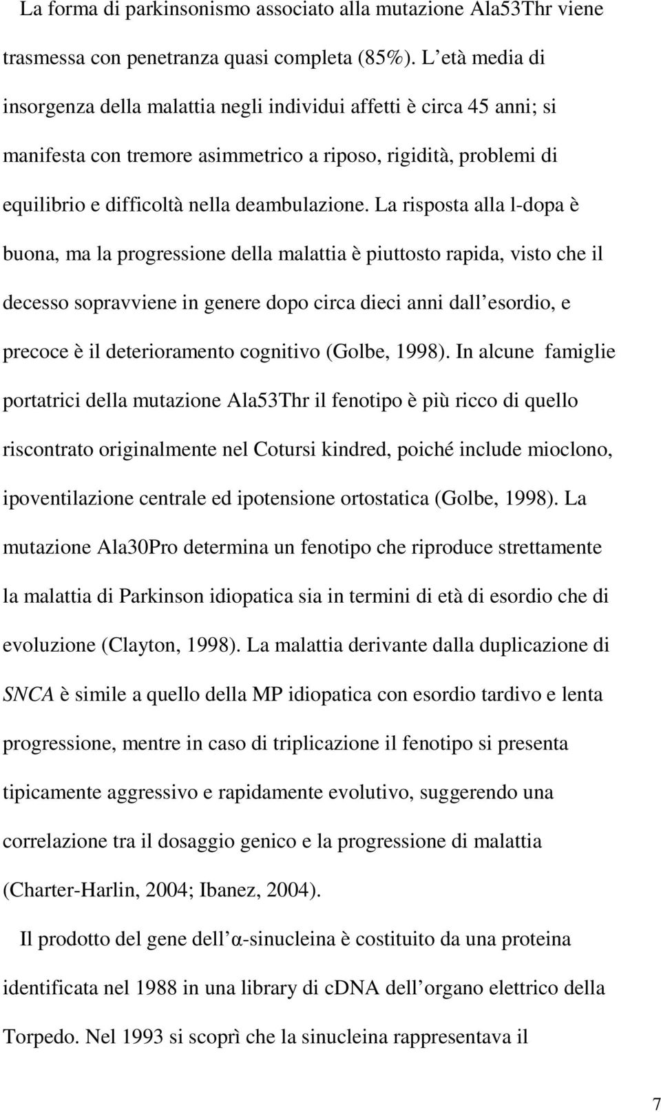 La risposta alla l-dopa è buona, ma la progressione della malattia è piuttosto rapida, visto che il decesso sopravviene in genere dopo circa dieci anni dall esordio, e precoce è il deterioramento