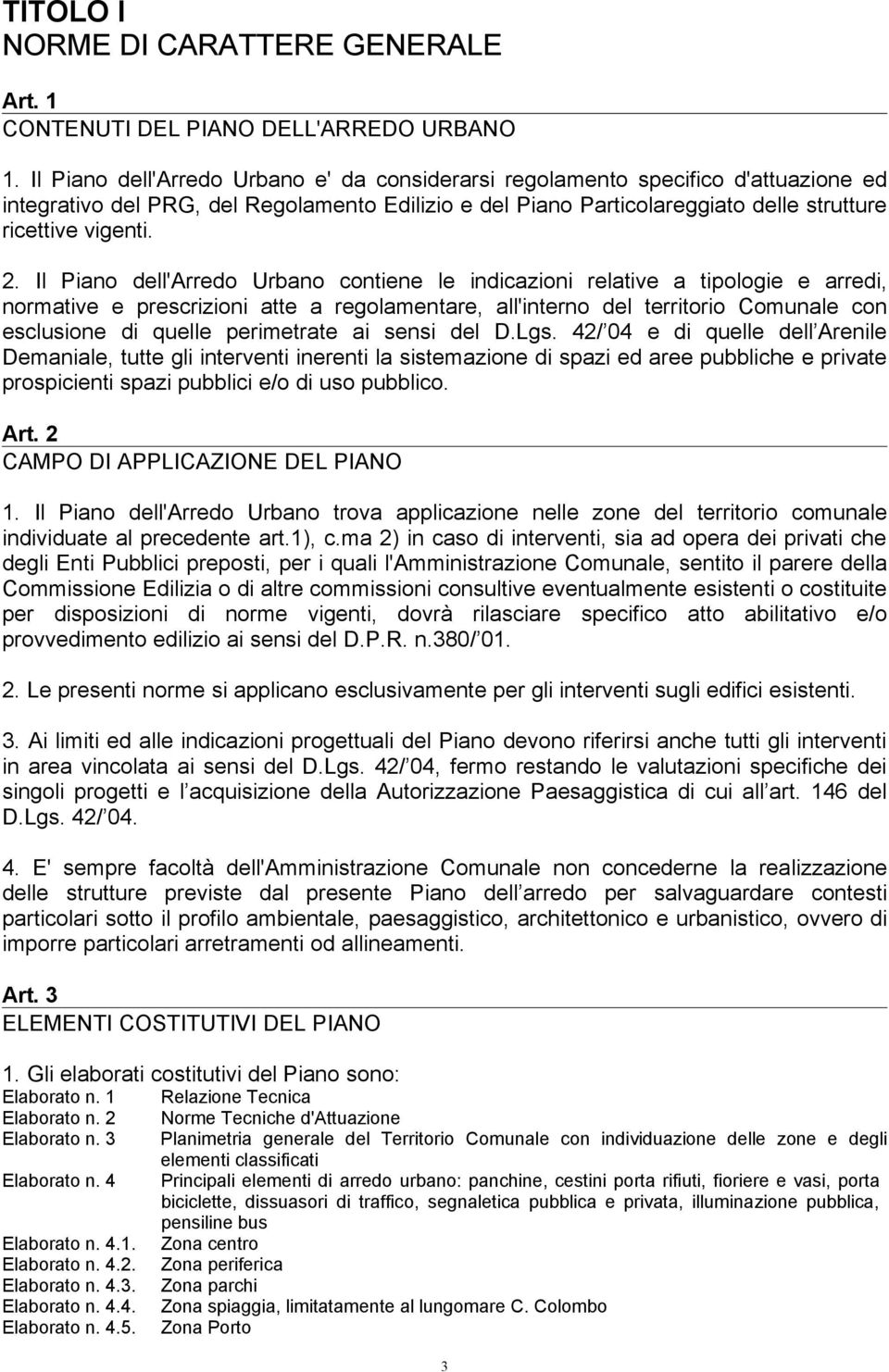 Il Piano dell'arredo Urbano contiene le indicazioni relative a tipologie e arredi, normative e prescrizioni atte a regolamentare, all'interno del territorio Comunale con esclusione di quelle