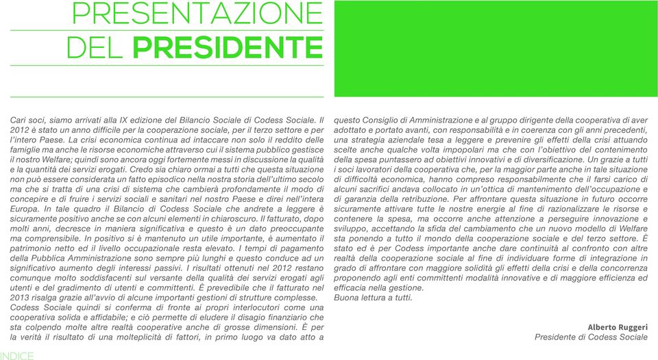 La crisi economica continua ad intaccare non solo il reddito delle famiglie ma anche le risorse economiche attraverso cui il sistema pubblico gestisce il nostro Welfare; quindi sono ancora oggi