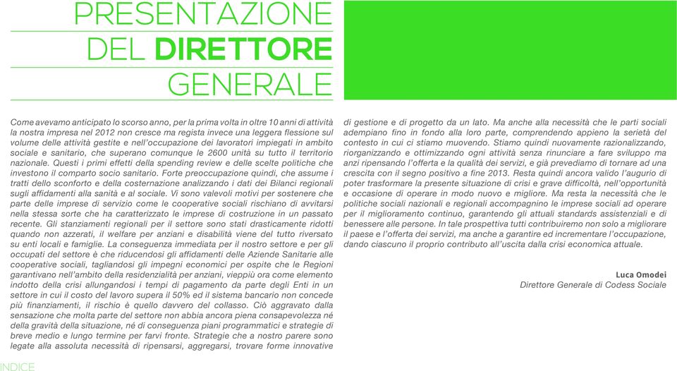 Questi i primi effetti della spending review e delle scelte politiche che investono il comparto socio sanitario.