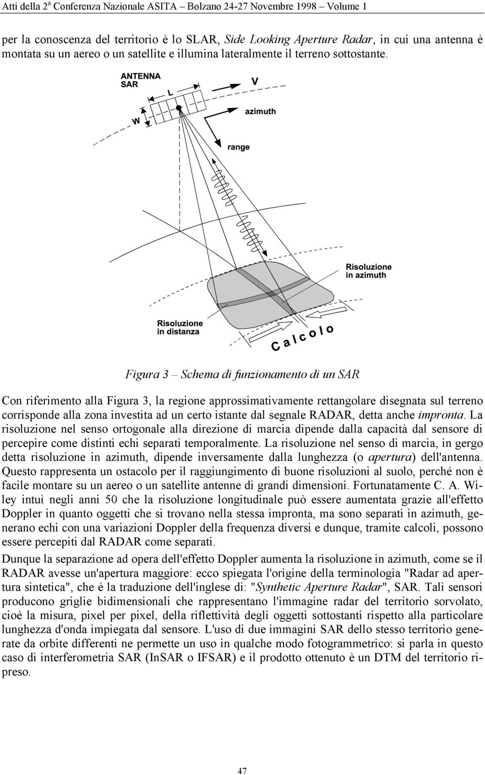 segnale RADAR, detta anche impronta. La risoluzione nel senso ortogonale alla direzione di marcia dipende dalla capacità dal sensore di percepire come distinti echi separati temporalmente.