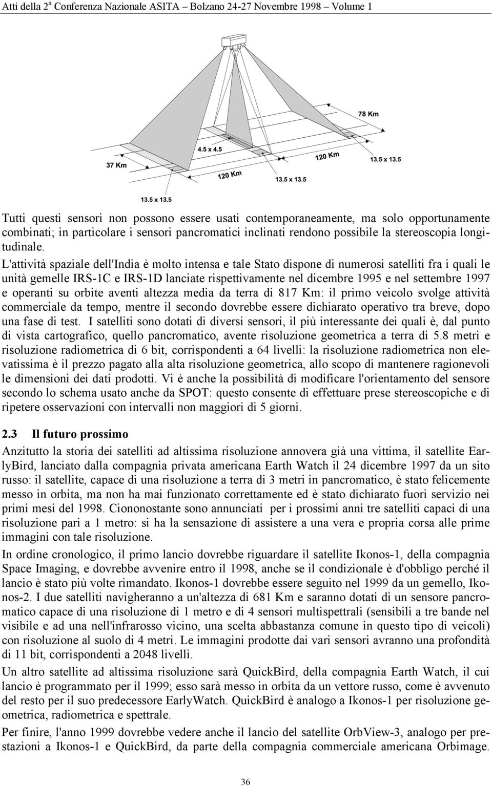 e operanti su orbite aventi altezza media da terra di 817 Km: il primo veicolo svolge attività commerciale da tempo, mentre il secondo dovrebbe essere dichiarato operativo tra breve, dopo una fase di