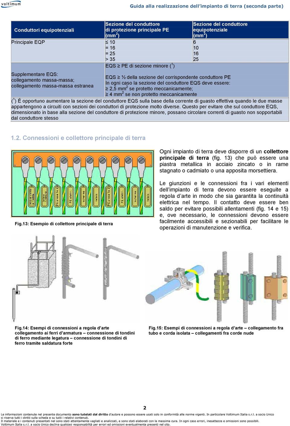 2,5 mm 2 se protetto meccanicamente; 4 mm 2 se non protetto meccanicamente ( 1 ) É opportuno aumentare la sezione del conduttore EQS sulla base della corrente di guasto effettiva quando le due masse