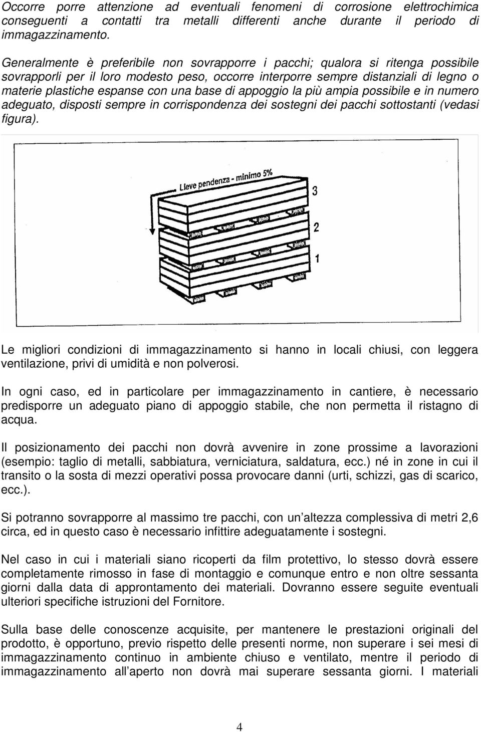 una base di appoggio la più ampia possibile e in numero adeguato, disposti sempre in corrispondenza dei sostegni dei pacchi sottostanti (vedasi figura).