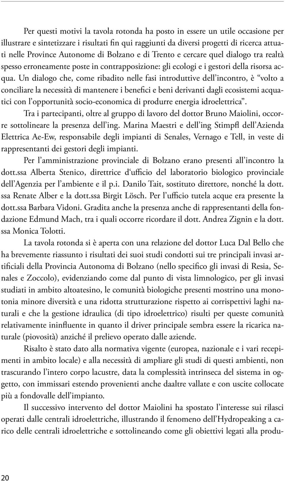 Un dialogo che, come ribadito nelle fasi introduttive dell incontro, è volto a conciliare la necessità di mantenere i beneici e beni derivanti dagli ecosistemi acquatici con l opportunità