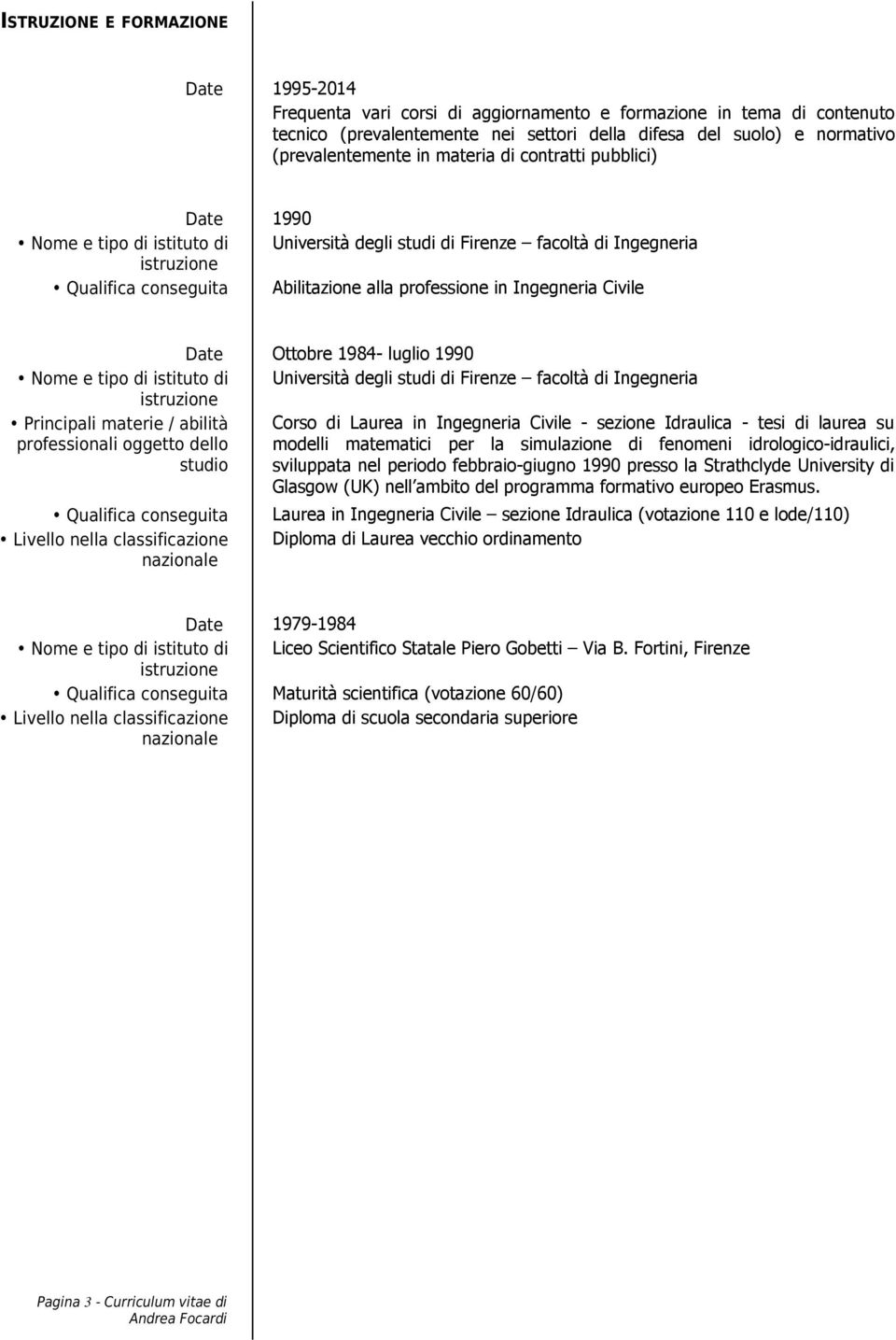 professione in Ingegneria Civile Date Ottobre 1984- luglio 1990 Nome e tipo di istituto di Università degli studi di Firenze facoltà di Ingegneria istruzione Principali materie / abilità Corso di