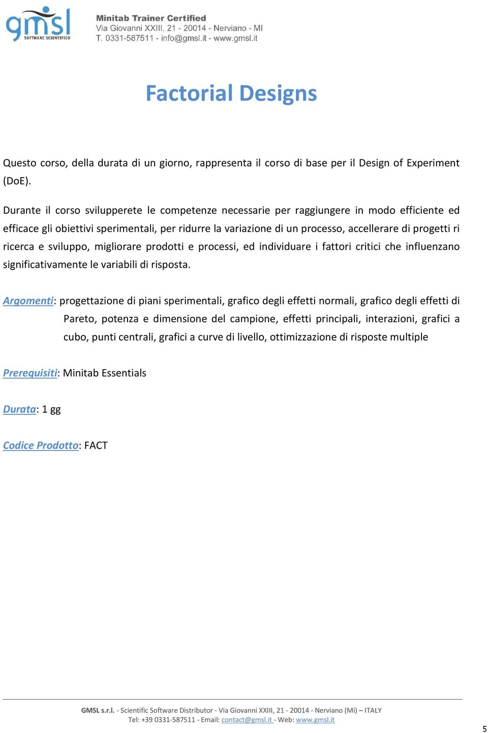 ricerca e sviluppo, migliorare prodotti e processi, ed individuare i fattori critici che influenzano significativamente le variabili di risposta.