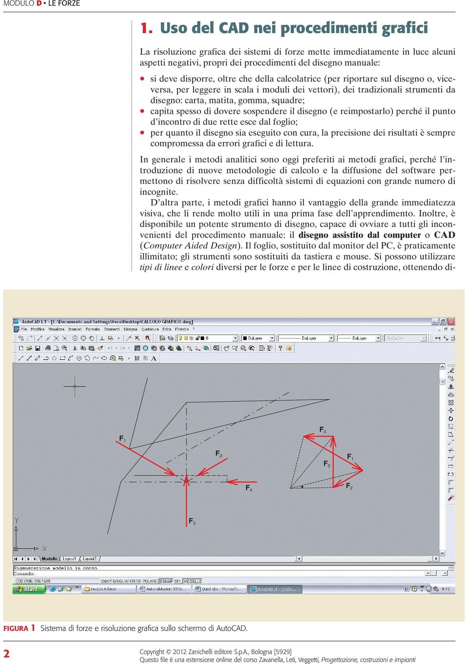 oltre che della calcolatrice (per riportare sul disegno o, viceversa, per leggere in scala i moduli dei vettori), dei tradizionali strumenti da disegno: carta, matita, gomma, squadre; capita spesso