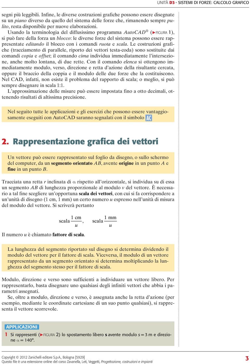 Usando la terminologia del diffusissimo programma Autocad ( FGUA ), si può fare della forza un blocco: le diverse forze del sistema possono essere rappresentate editando il blocco con i comandi ruota