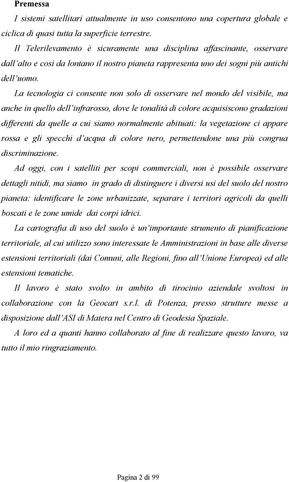 La tecnologia ci consente non solo di osservare nel mondo del visibile, ma anche in quello dell infrarosso, dove le tonalità di colore acquisiscono gradazioni differenti da quelle a cui siamo