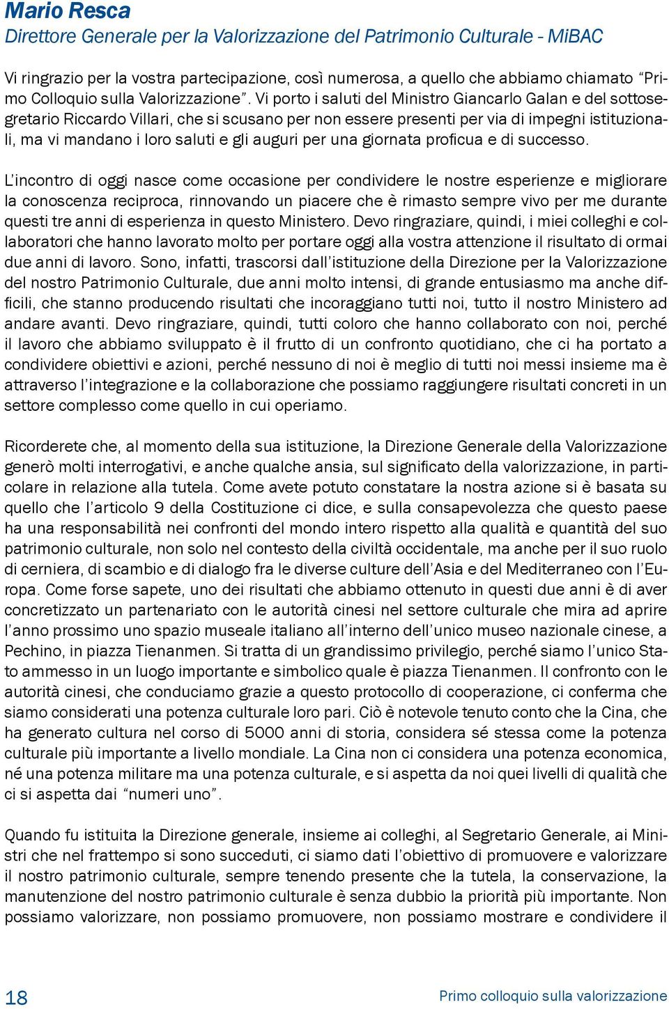 Vi porto i saluti del Ministro Giancarlo Galan e del sottosegretario Riccardo Villari, che si scusano per non essere presenti per via di impegni istituzionali, ma vi mandano i loro saluti e gli