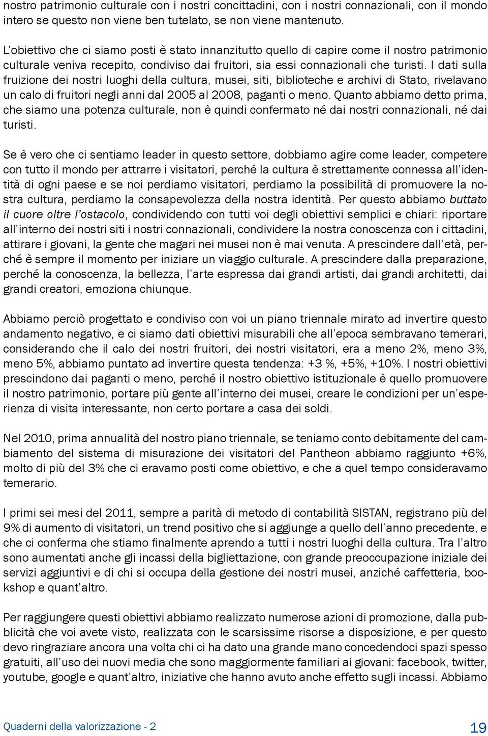 I dati sulla fruizione dei nostri luoghi della cultura, musei, siti, biblioteche e archivi di Stato, rivelavano un calo di fruitori negli anni dal 2005 al 2008, paganti o meno.