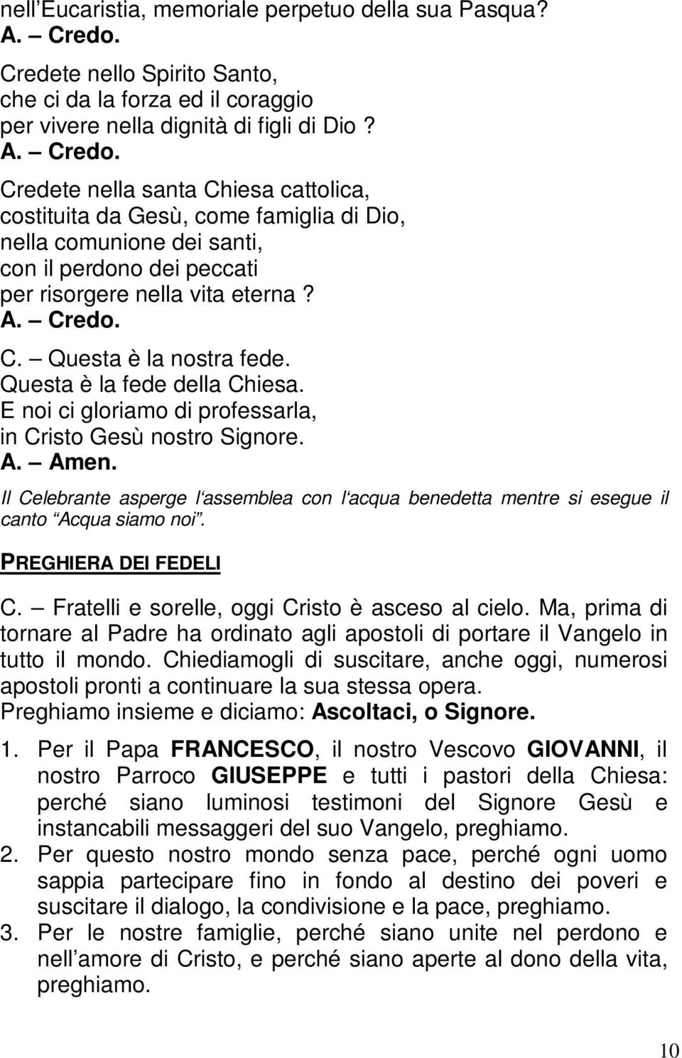 Credete nella santa Chiesa cattolica, costituita da Gesù, come famiglia di Dio, nella comunione dei santi, con il perdono dei peccati per risorgere nella vita eterna? A. Credo. C. Questa è la nostra fede.