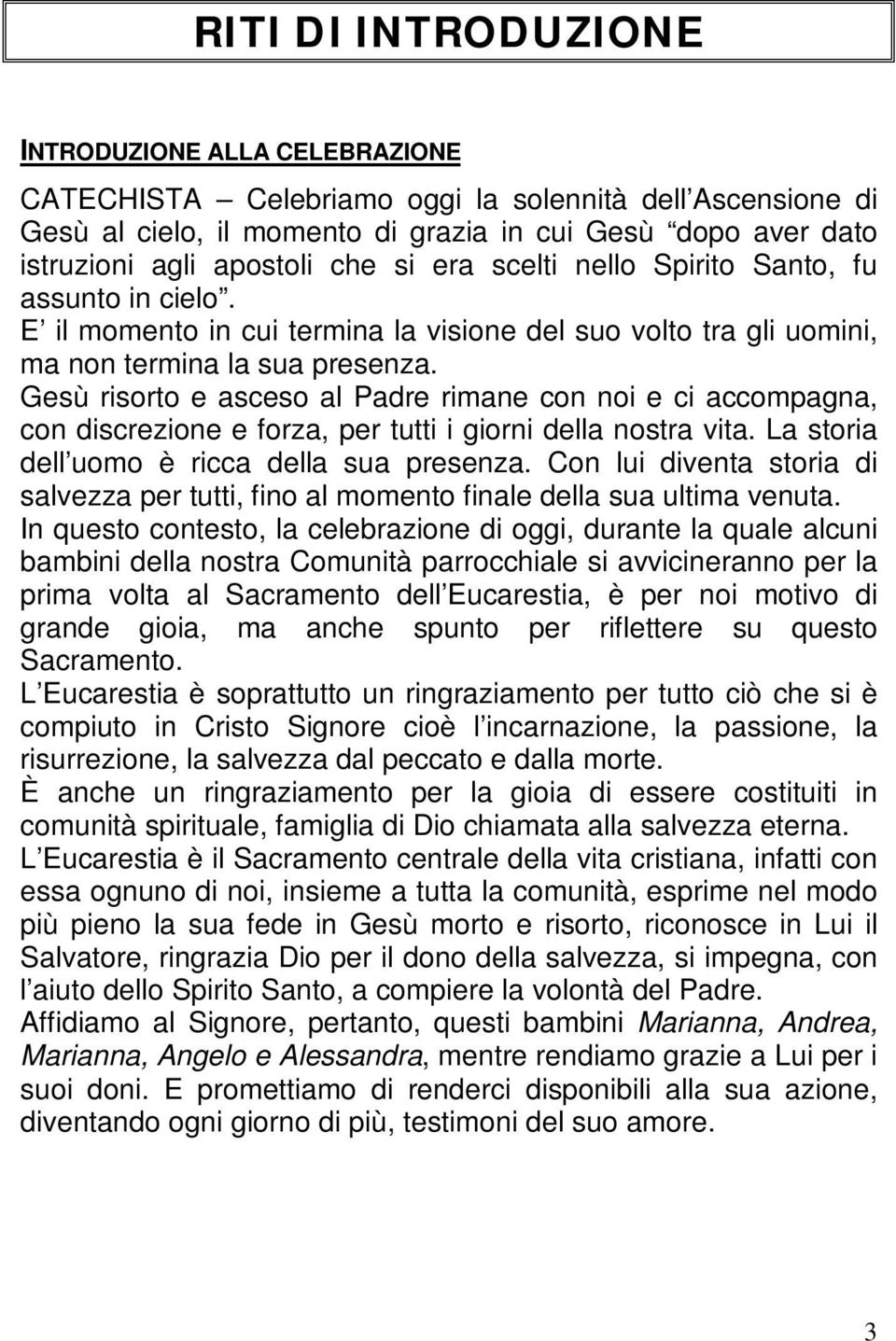 Gesù risorto e asceso al Padre rimane con noi e ci accompagna, con discrezione e forza, per tutti i giorni della nostra vita. La storia dell uomo è ricca della sua presenza.