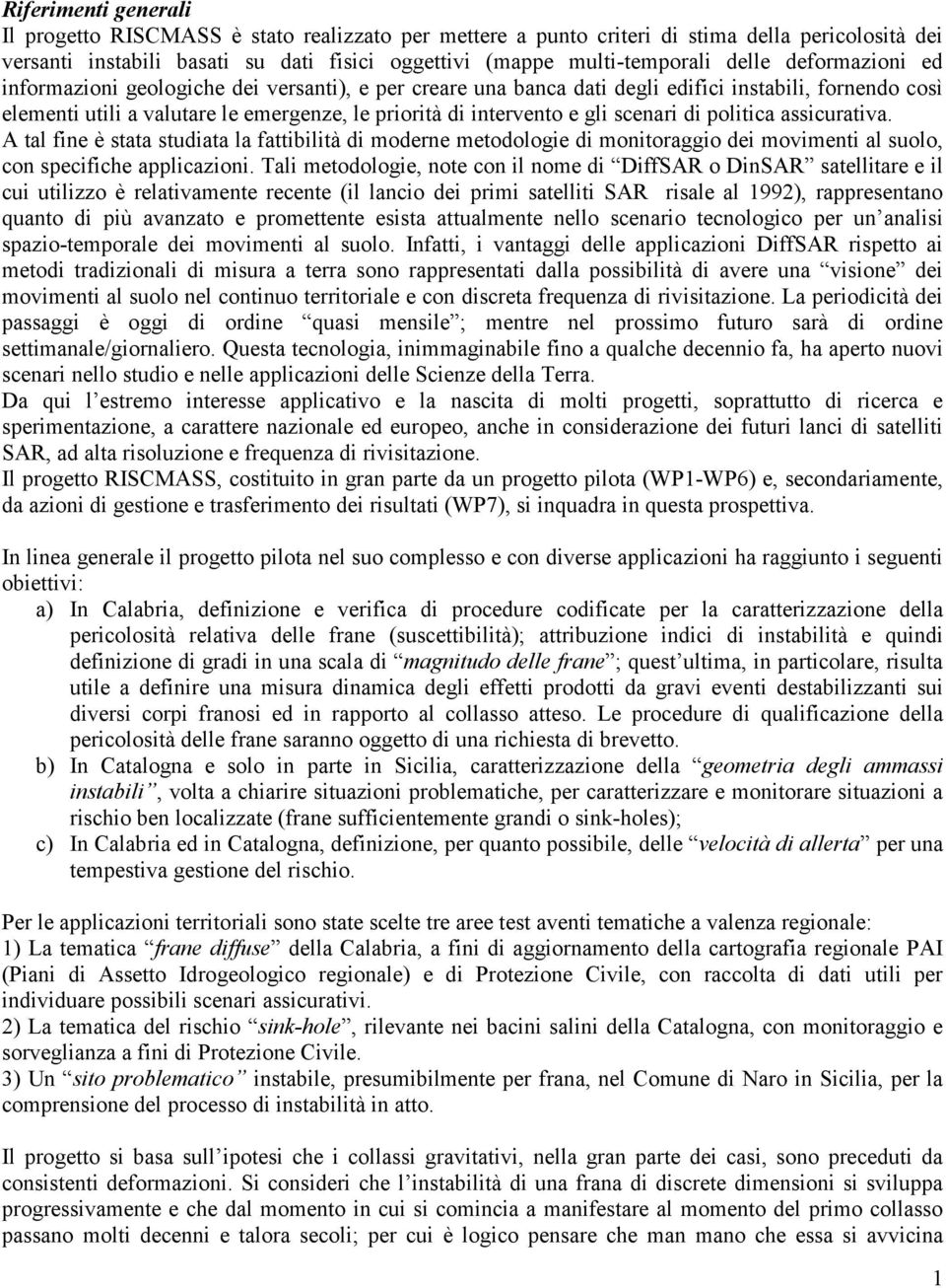 scenari di politica assicurativa. A tal fine è stata studiata la fattibilità di moderne metodologie di monitoraggio dei movimenti al suolo, con specifiche applicazioni.