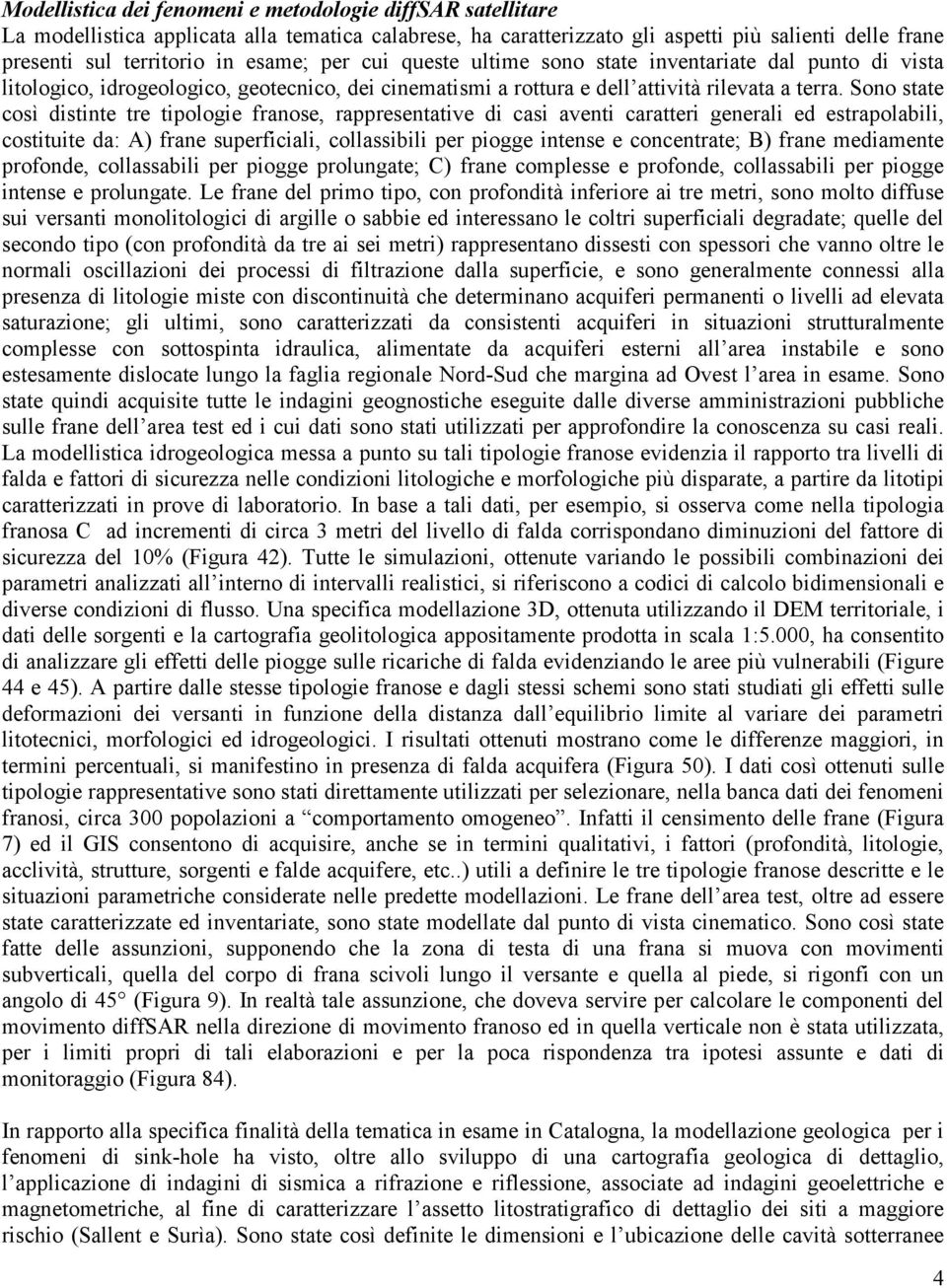 Sono state così distinte tre tipologie franose, rappresentative di casi aventi caratteri generali ed estrapolabili, costituite da: A) frane superficiali, collassibili per piogge intense e