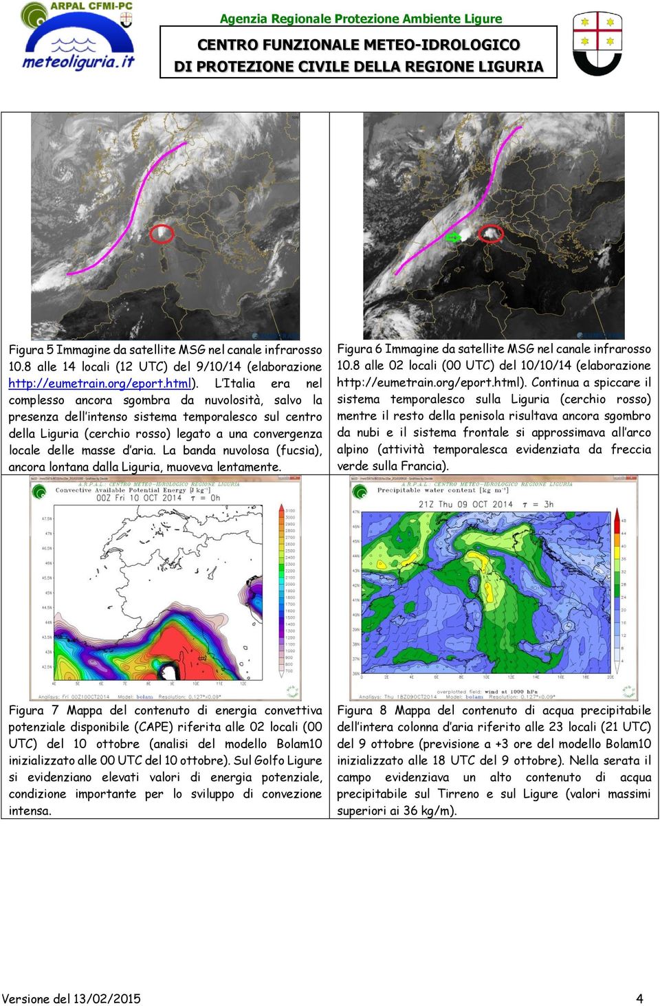 aria. La banda nuvolosa (fucsia), ancora lontana dalla Liguria, muoveva lentamente. Figura 6 Immagine da satellite MSG nel canale infrarosso 10.