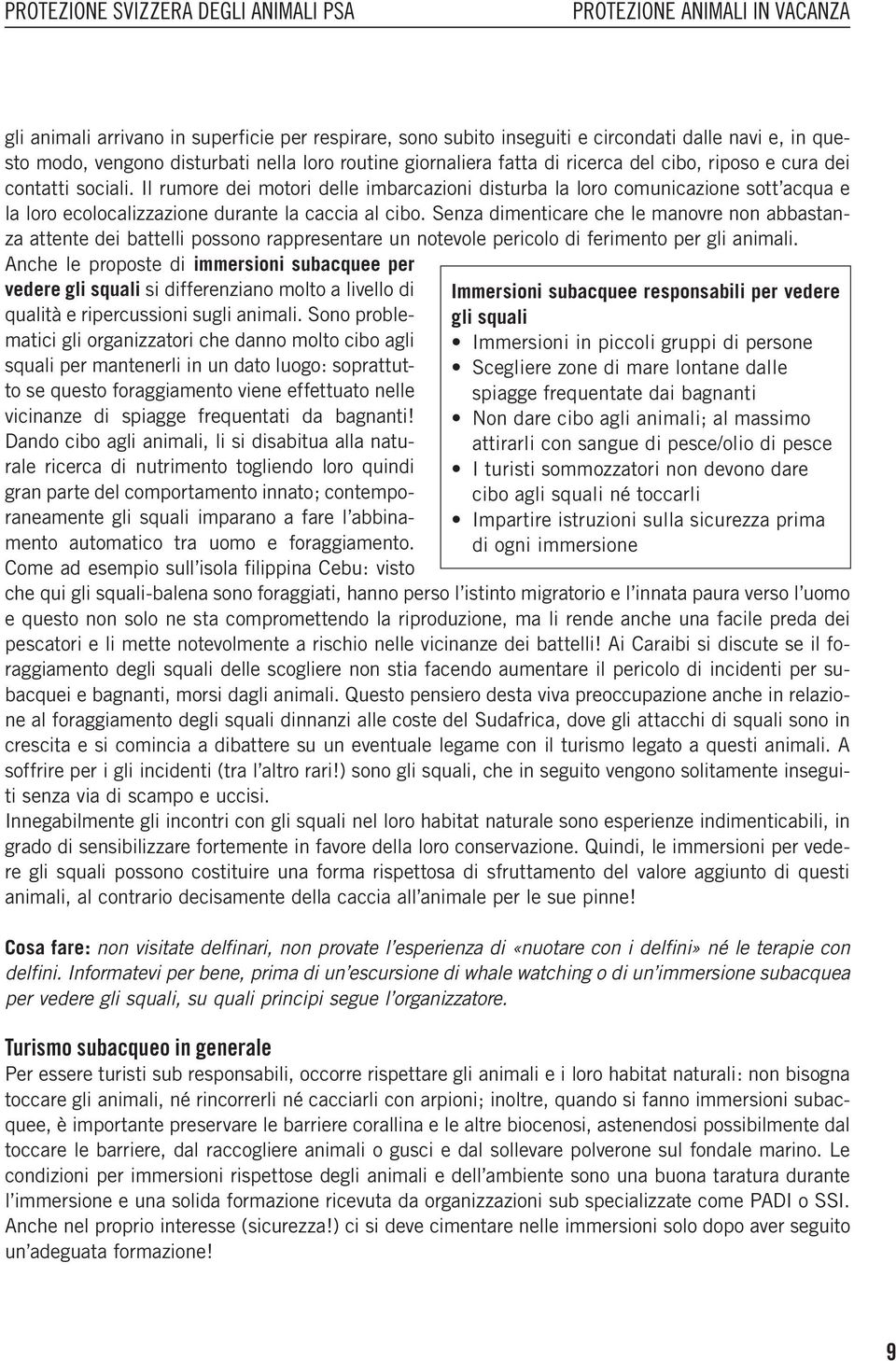 Senza dimenticare che le manovre non abbastanza attente dei battelli possono rappresentare un notevole pericolo di ferimento per gli animali.