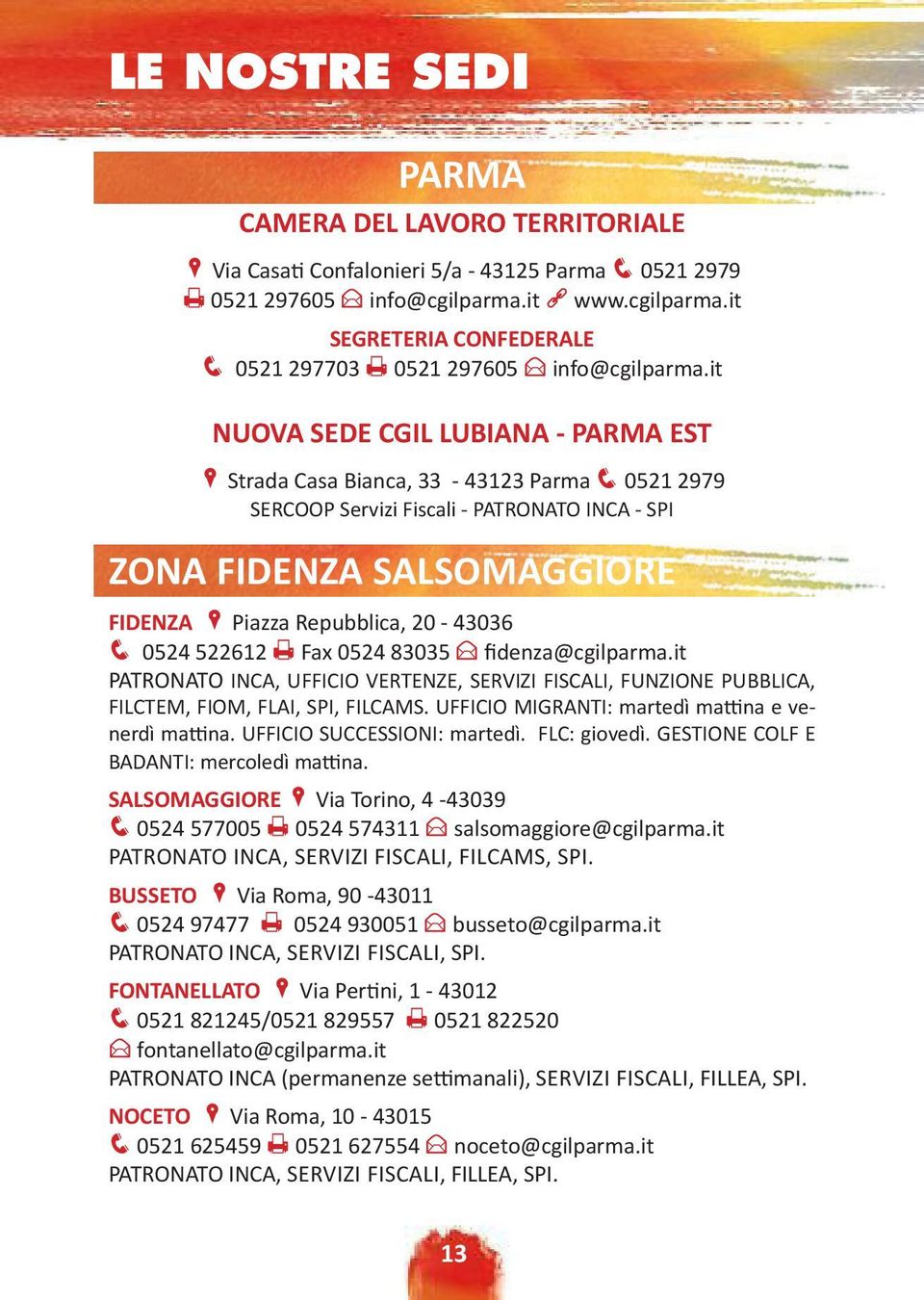 it NUOVA SEDE CGIL LUBIANA - PARMA EST P Strada Casa Bianca, 33-43123 Parma q 0521 2979 SERCOOP Servizi Fiscali - PATRONATO INCA - SPI ZONA FIDENZA SALSOMAGGIORE FIDENZA P Piazza Repubblica, 20-43036