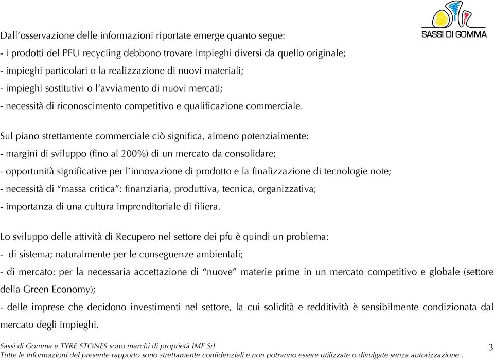 Sul piano strettamente commerciale ciò significa, almeno potenzialmente: - margini di sviluppo (fino al 200%) di un mercato da consolidare; - opportunità significative per l innovazione di prodotto e