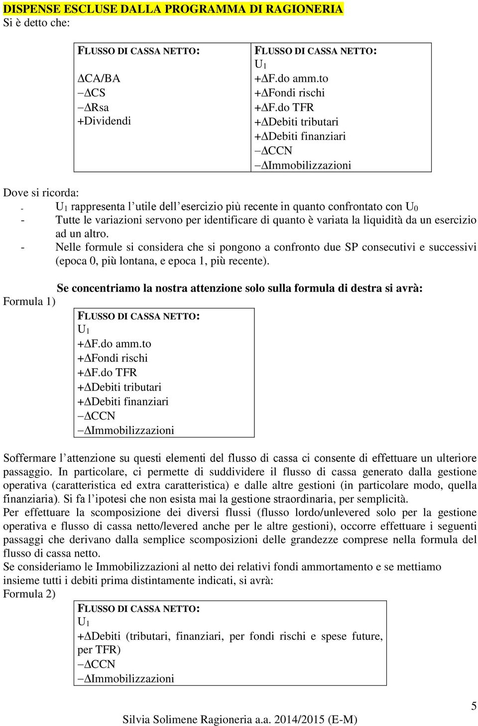 da un esercizio ad un altro. - Nelle formule si considera che si pongono a confronto due SP consecutivi e successivi (epoca 0, più lontana, e epoca 1, più recente).