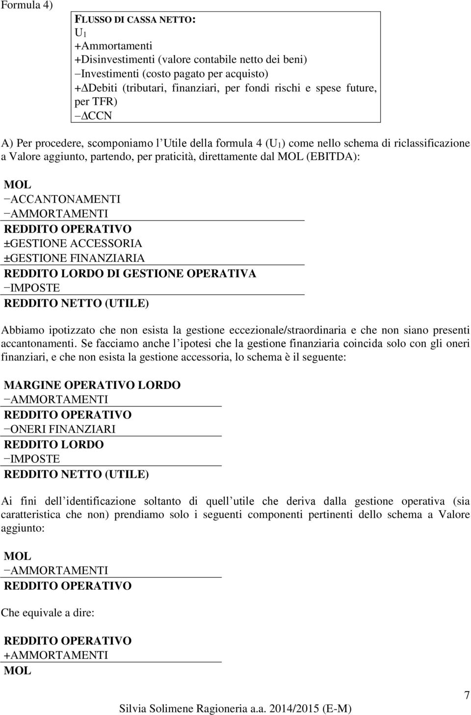 REDDITO OPERATIVO ±GESTIONE ACCESSORIA ±GESTIONE FINANZIARIA REDDITO LORDO DI GESTIONE OPERATIVA IMPOSTE REDDITO NETTO (UTILE) Abbiamo ipotizzato che non esista la gestione eccezionale/straordinaria