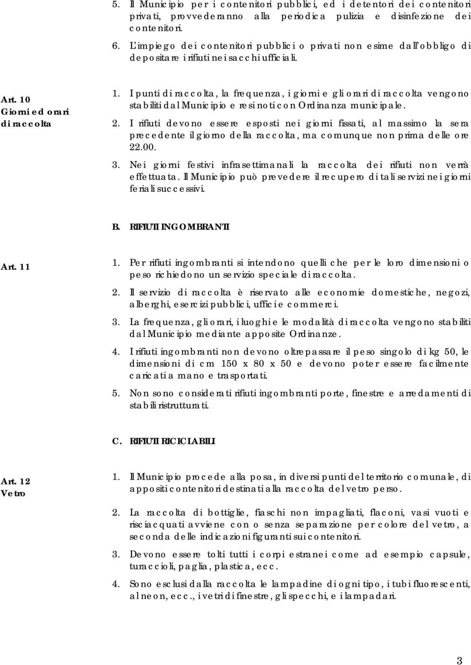 I punti di raccolta, la frequenza, i giorni e gli orari di raccolta vengono stabiliti dal Municipio e resi noti con Ordinanza municipale. 2.