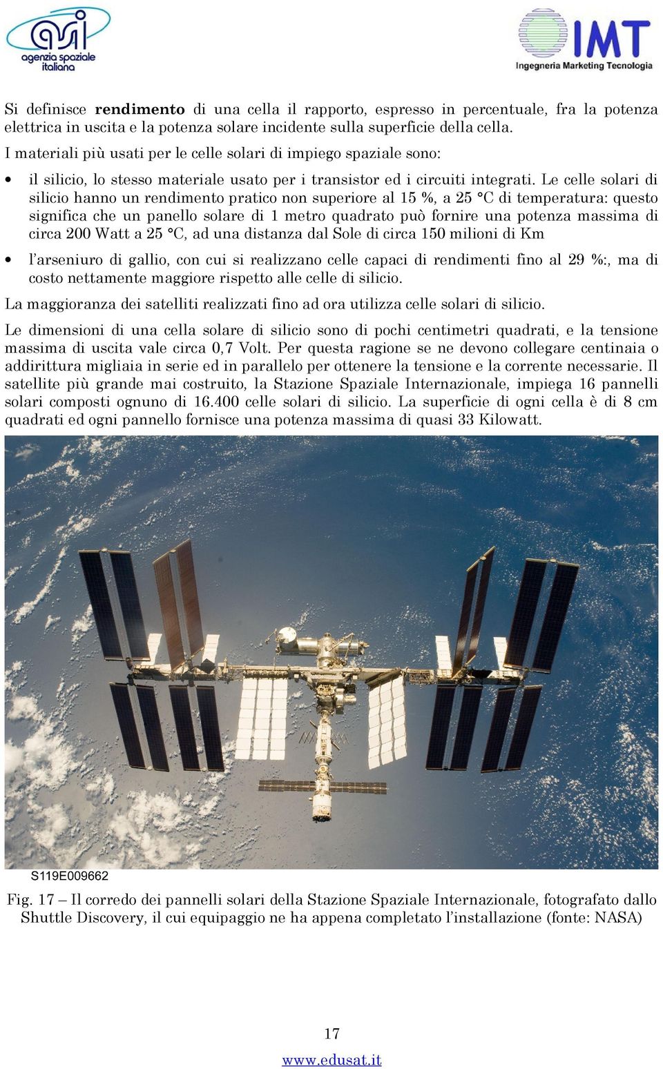 Le celle solari di silicio hanno un rendimento pratico non superiore al 15 %, a 25 C di temperatura: questo significa che un panello solare di 1 metro quadrato può fornire una potenza massima di