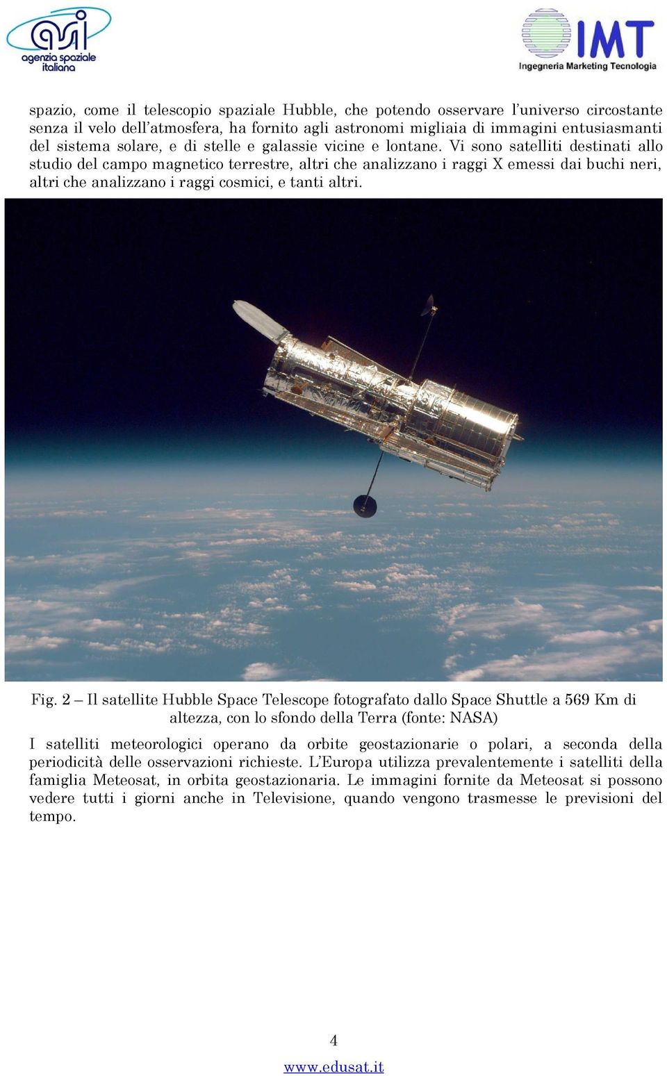 Vi sono satelliti destinati allo studio del campo magnetico terrestre, altri che analizzano i raggi X emessi dai buchi neri, altri che analizzano i raggi cosmici, e tanti altri. Fig.