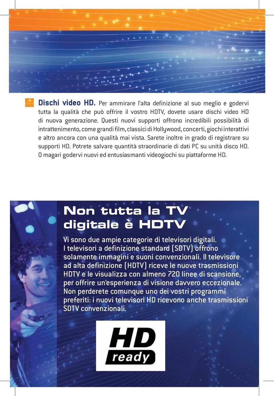 Sarete inoltre in grado di registrare su supporti HD. Potrete salvare quantità straordinarie di dati PC su unità disco HD. O magari godervi nuovi ed entusiasmanti videogiochi su piattaforme HD.