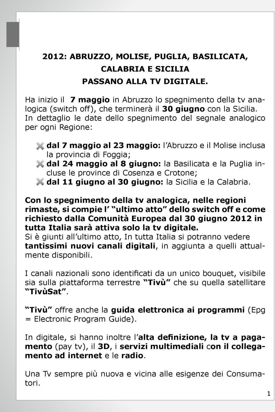 In dettaglio le date dello spegnimento del segnale analogico per ogni Regione: dal 7 maggio al 23 maggio: l Abruzzo e il Molise inclusa la provincia di Foggia; dal 24 maggio al 8 giugno: la