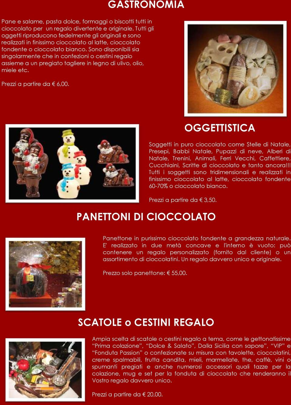 Sono disponibili sia singolarmente che in confezioni o cestini regalo assieme a un pregiato tagliere in legno di ulivo, olio, miele etc. Prezzi a partire da 6,00.