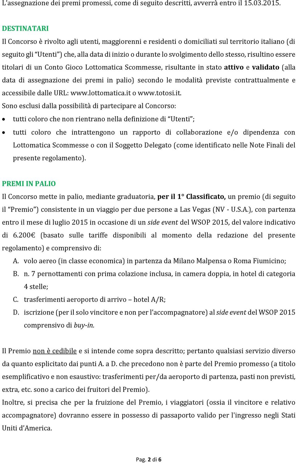 risultino essere titolari di un Conto Gioco Lottomatica Scommesse, risultante in stato attivo e validato (alla data di assegnazione dei premi in palio) secondo le modalità previste contrattualmente e