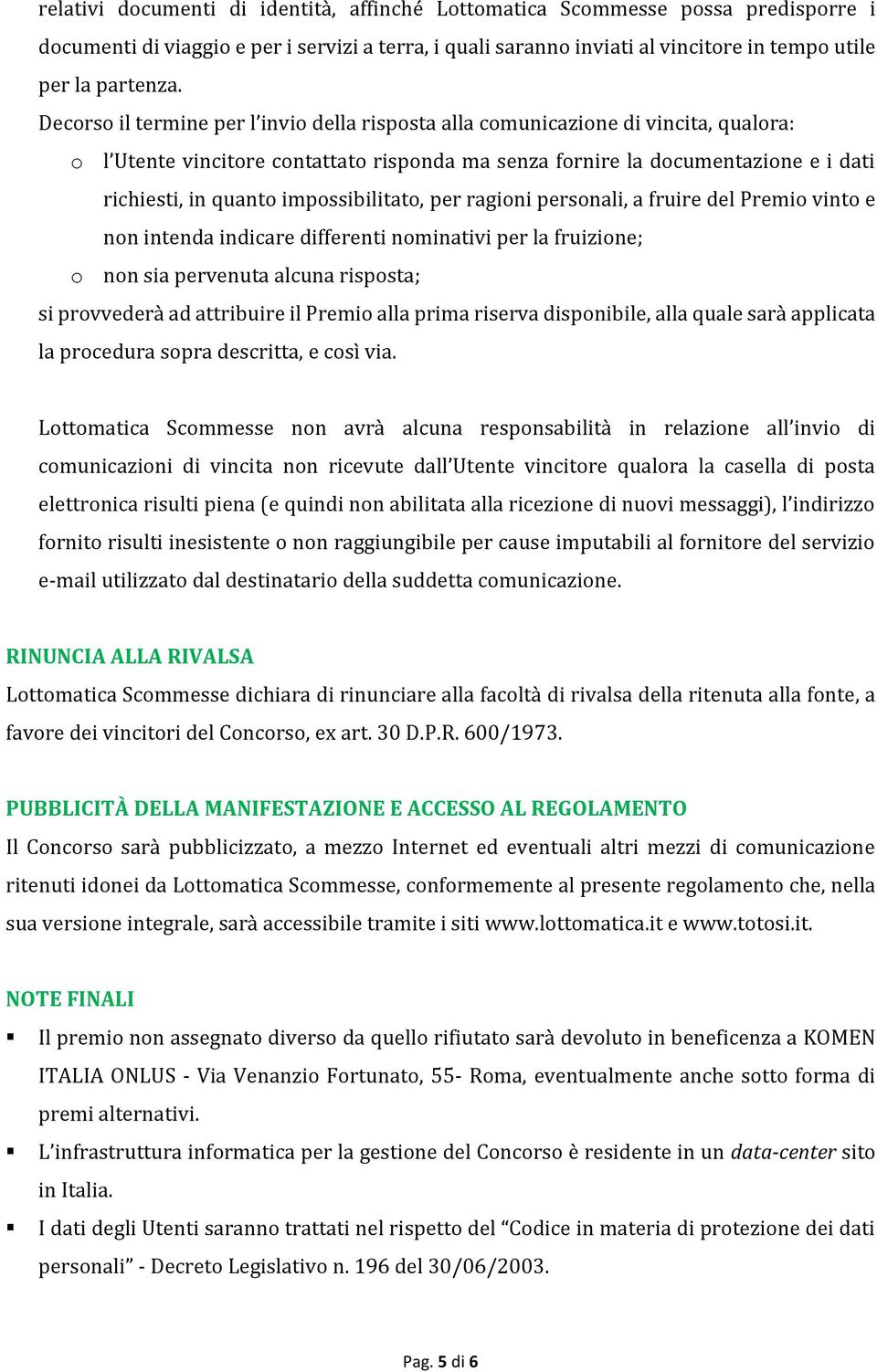 impossibilitato, per ragioni personali, a fruire del Premio vinto e non intenda indicare differenti nominativi per la fruizione; o non sia pervenuta alcuna risposta; si provvederà ad attribuire il