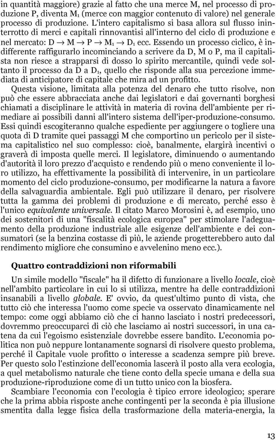 Essendo un processo ciclico, è indifferente raffigurarlo incominciando a scrivere da D, M o P, ma il capitalista non riesce a strapparsi di dosso lo spirito mercantile, quindi vede soltanto il