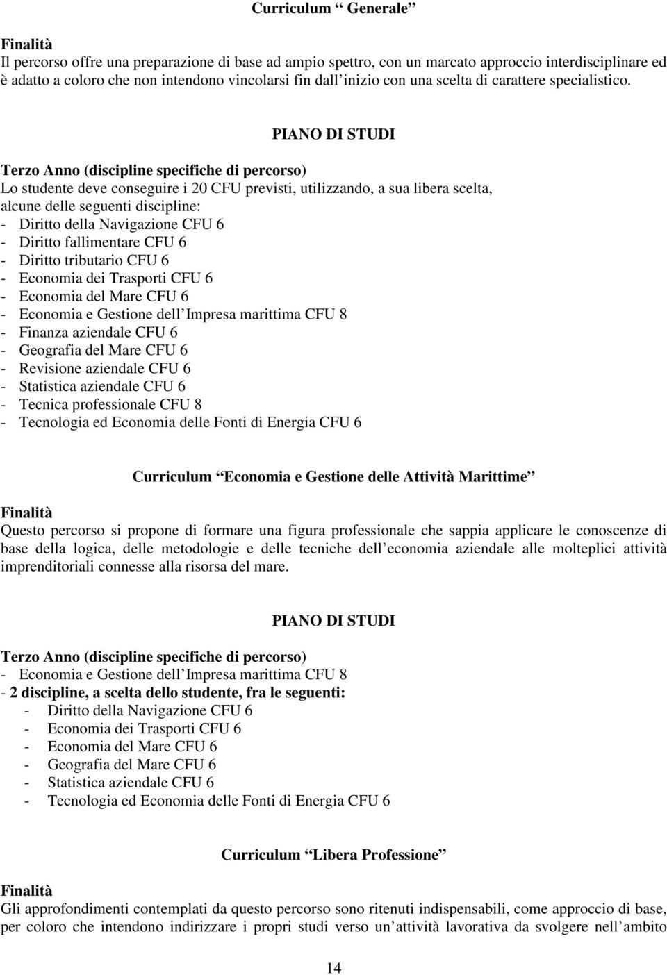 Terzo Anno (discipline specifiche di percorso) Lo studente deve conseguire i 20 CFU previsti, utilizzando, a sua libera scelta, alcune delle seguenti discipline: - Diritto della Navigazione CFU 6 -