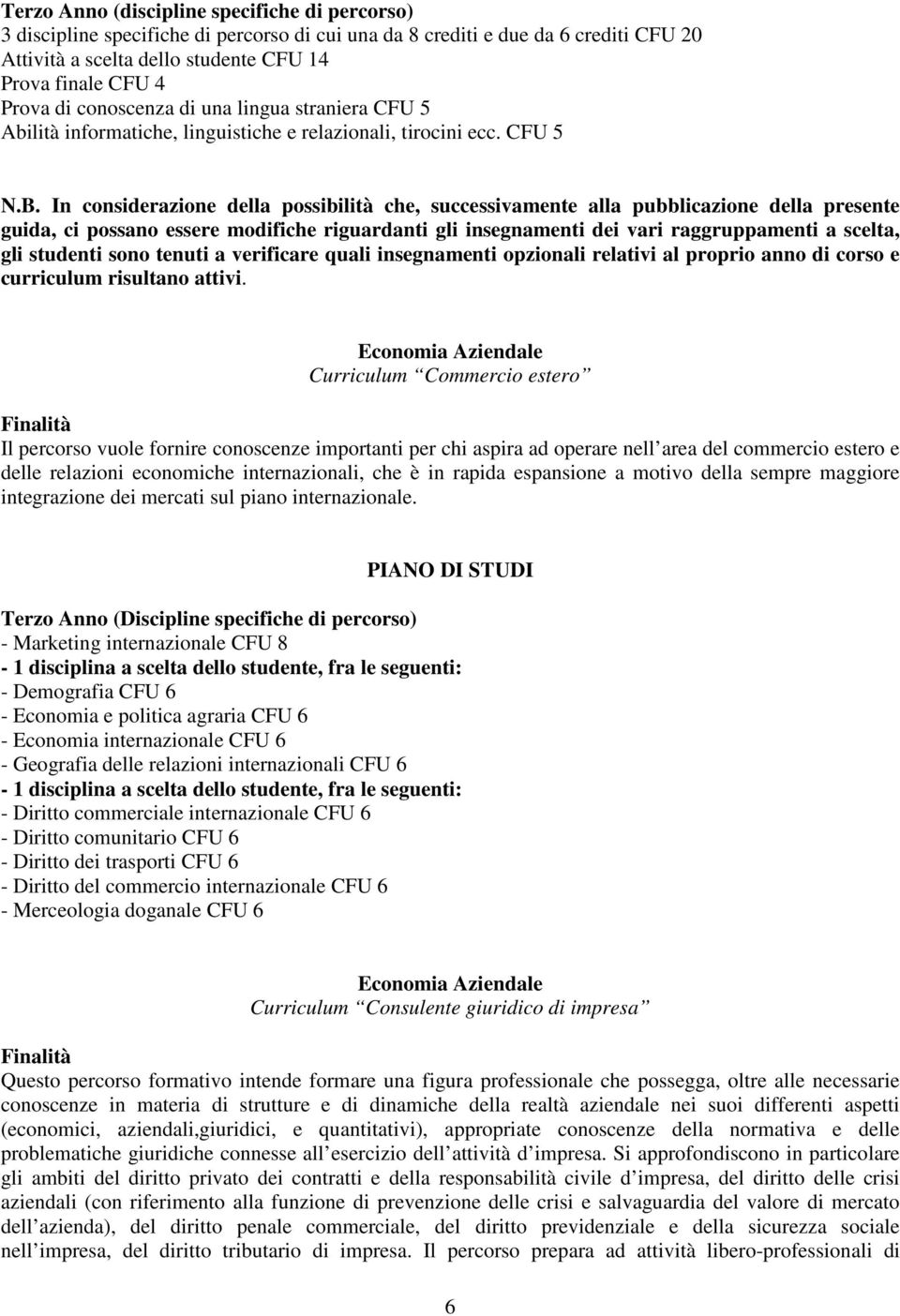 In considerazione della possibilità che, successivamente alla pubblicazione della presente guida, ci possano essere modifiche riguardanti gli insegnamenti dei vari raggruppamenti a scelta, gli